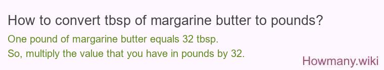 How to convert tbsp of margarine butter to pounds? How to convert tbsp of margarine butter to pounds?