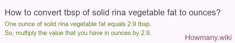 How to convert tbsp of solid rina vegetable fat to ounces? How to convert tbsp of solid rina vegetable fat to ounces?