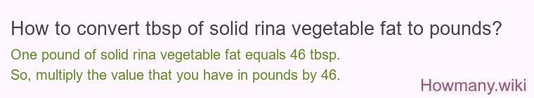 How to convert tbsp of solid rina vegetable fat to pounds? How to convert tbsp of solid rina vegetable fat to pounds?