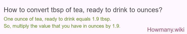 How to convert tbsp of tea, ready to drink to ounces? How to convert tbsp of tea, ready to drink to ounces?