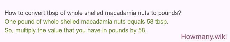 How to convert tbsp of whole shelled macadamia nuts to pounds? How to convert tbsp of whole shelled macadamia nuts to pounds?