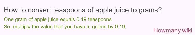 How to convert teaspoons of apple juice to grams? How to convert teaspoons of apple juice to grams?