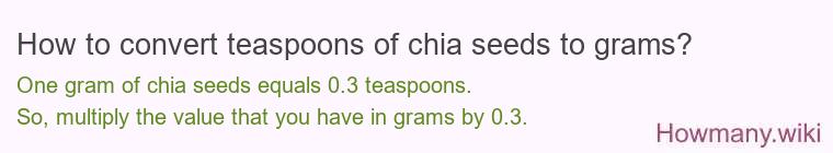 How to convert teaspoons of chia seeds to grams? How to convert teaspoons of chia seeds to grams?