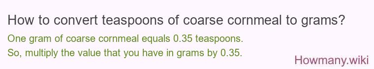 How to convert teaspoons of coarse cornmeal to grams? How to convert teaspoons of coarse cornmeal to grams?