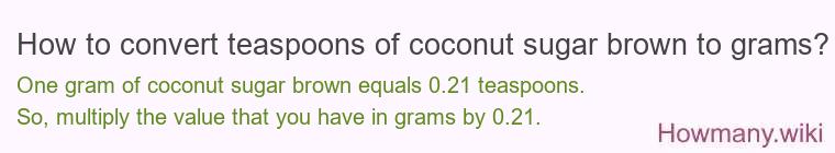 How to convert teaspoons of coconut sugar brown to grams? How to convert teaspoons of coconut sugar brown to grams?