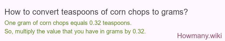 How to convert teaspoons of corn chops to grams? How to convert teaspoons of corn chops to grams?