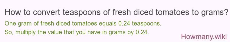 How to convert teaspoons of fresh diced tomatoes to grams? How to convert teaspoons of fresh diced tomatoes to grams?