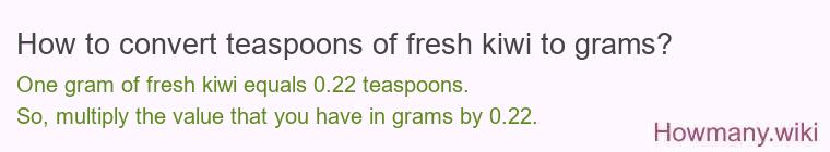 How to convert teaspoons of fresh kiwi to grams? How to convert teaspoons of fresh kiwi to grams?