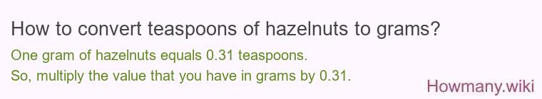 How to convert teaspoons of hazelnuts to grams? How to convert teaspoons of hazelnuts to grams?