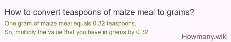 How to convert teaspoons of maize meal to grams? How to convert teaspoons of maize meal to grams?