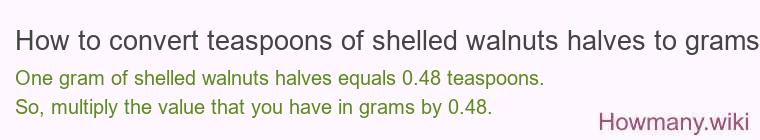 How to convert teaspoons of shelled walnuts halves to grams? How to convert teaspoons of shelled walnuts halves to grams?