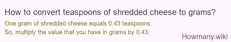 How to convert teaspoons of shredded cheese to grams? How to convert teaspoons of shredded cheese to grams?