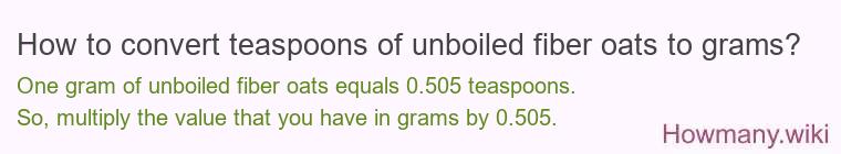 How to convert teaspoons of unboiled fiber oats to grams? How to convert teaspoons of unboiled fiber oats to grams?