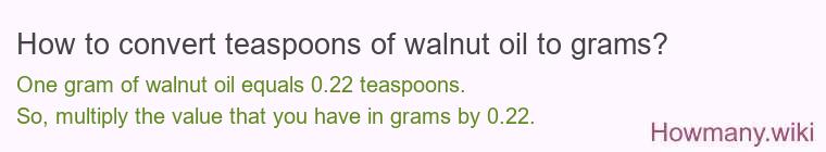 How to convert teaspoons of walnut oil to grams? How to convert teaspoons of walnut oil to grams?