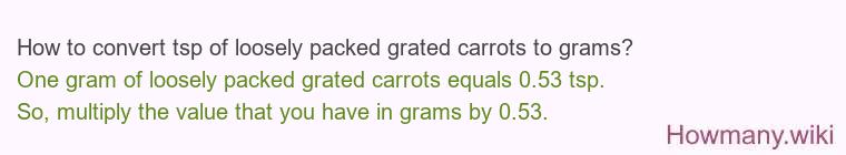 How to convert tsp of loosely packed grated carrots to grams? How to convert tsp of loosely packed grated carrots to grams?