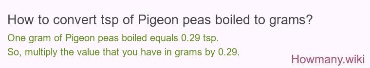 How to convert tsp of Pigeon peas boiled to grams? How to convert tsp of Pigeon peas boiled to grams?