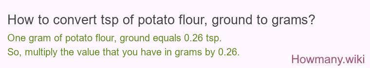 How to convert tsp of potato flour, ground to grams? How to convert tsp of potato flour, ground to grams?