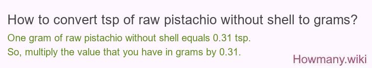 How to convert tsp of raw pistachio without shell to grams? How to convert tsp of raw pistachio without shell to grams?