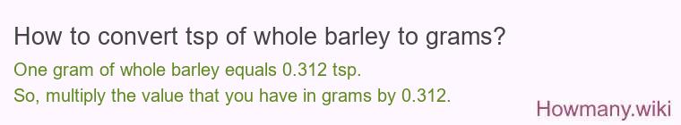How to convert tsp of whole barley to grams? How to convert tsp of whole barley to grams?